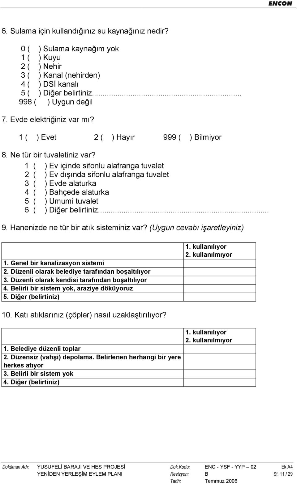 1 ( ) Ev içinde sifonlu alafranga tuvalet 2 ( ) Ev dışında sifonlu alafranga tuvalet 3 ( ) Evde alaturka 4 ( ) Bahçede alaturka 5 ( ) Umumi tuvalet 6 ( ) Diğer belirtiniz... 9.