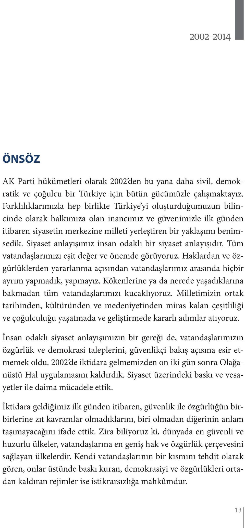 benimsedik. Siyaset anlayışımız insan odaklı bir siyaset anlayışıdır. Tüm vatandaşlarımızı eşit değer ve önemde görüyoruz.