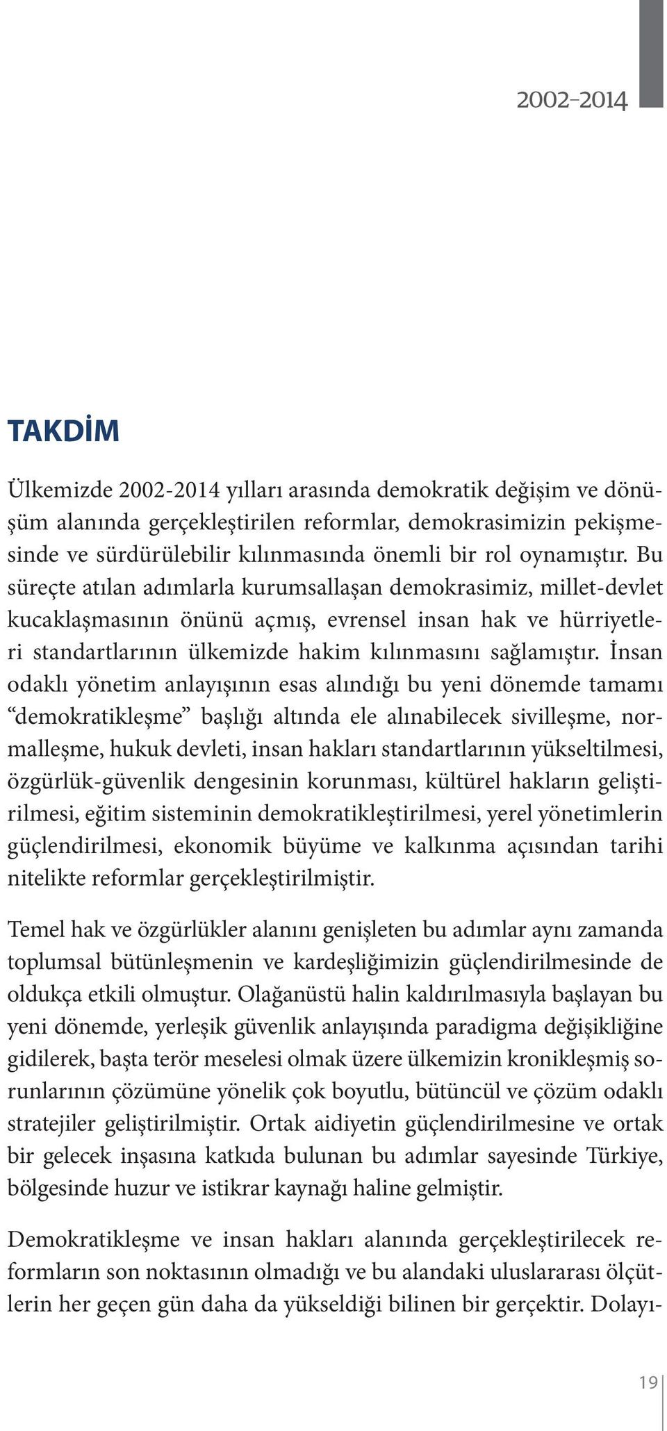 Bu süreçte atılan adımlarla kurumsallaşan demokrasimiz, millet-devlet kucaklaşmasının önünü açmış, evrensel insan hak ve hürriyetleri standartlarının ülkemizde hakim kılınmasını sağlamıştır.