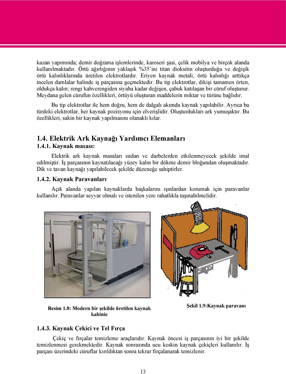 Eriyen kaynak metali, örtü kalınlığı arttıkça incelen damlalar halinde iş parçasına geçmektedir.