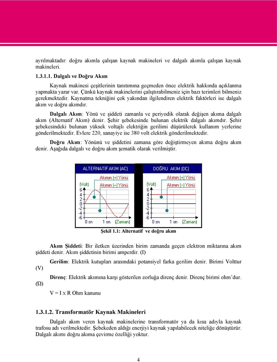 Çünkü kaynak makinelerini çalıştırabilmeniz için bazı terimleri bilmeniz gerekmektedir. Kaynatma tekniğini çok yakından ilgilendiren elektrik faktörleri ise dalgalı akım ve doğru akımdır.