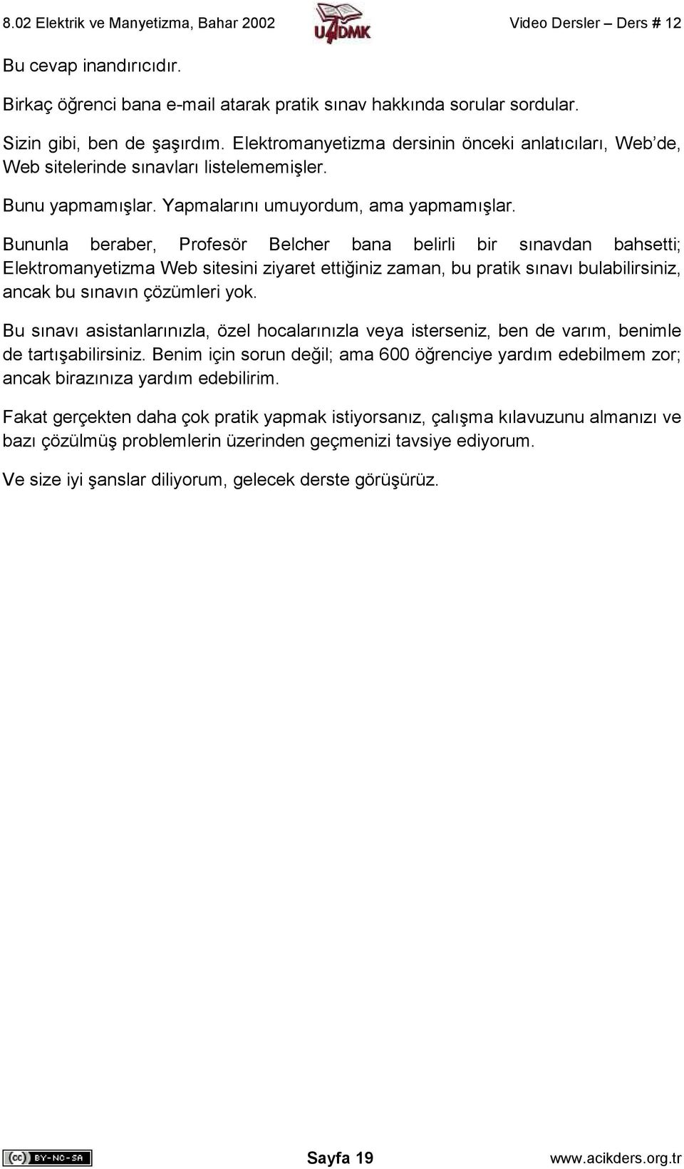 Bununla beraber, Profesör Belcher bana belirli bir sınavdan bahsetti; Elektromanyetizma Web sitesini ziyaret ettiğiniz zaman, bu pratik sınavı bulabilirsiniz, ancak bu sınavın çözümleri yok.