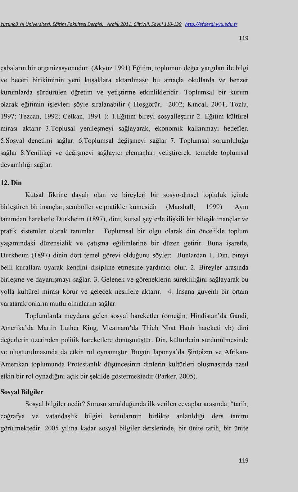 Toplumsal bir kurum olarak eğitimin işlevleri şöyle sıralanabilir ( Hoşgörür, 2002; Kıncal, 2001; Tozlu, 1997; Tezcan, 1992; Celkan, 1991 ): 1.Eğitim bireyi sosyalleştirir 2.