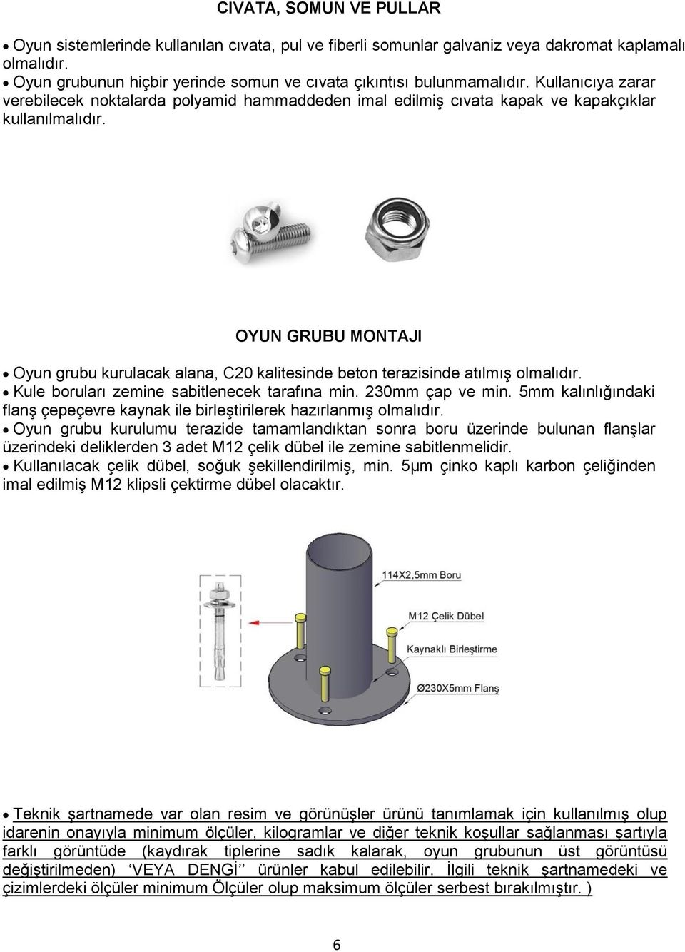 OYUN GRUBU MONTAJI Oyun grubu kurulacak alana, C20 kalitesinde beton terazisinde atılmış olmalıdır. Kule boruları zemine sabitlenecek tarafına min. 230mm çap ve min.