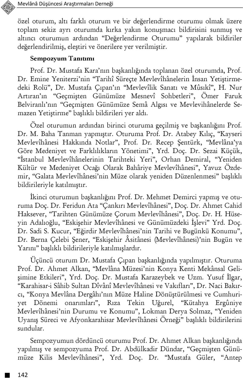 Mustafa Kara nın başkanlığında toplanan özel oturumda, Prof. Dr. Emine Yeniterzi nin Tarihî Süreçte Mevlevîhânelerin İnsan Yetiştirmedeki Rolü, Dr. Mustafa Çıpan ın Mevlevîlik Sanatı ve Mûsıkî, H.