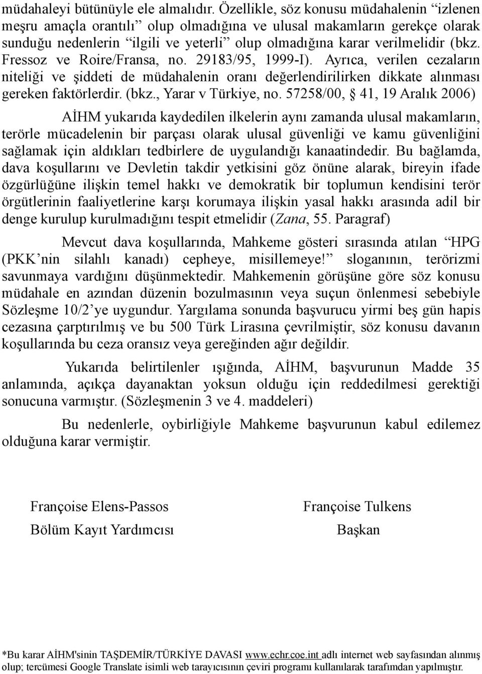 Fressoz ve Roire/Fransa, no. 29183/95, 1999-I). Ayrıca, verilen cezaların niteliği ve şiddeti de müdahalenin oranı değerlendirilirken dikkate alınması gereken faktörlerdir. (bkz., Yarar v Türkiye, no.