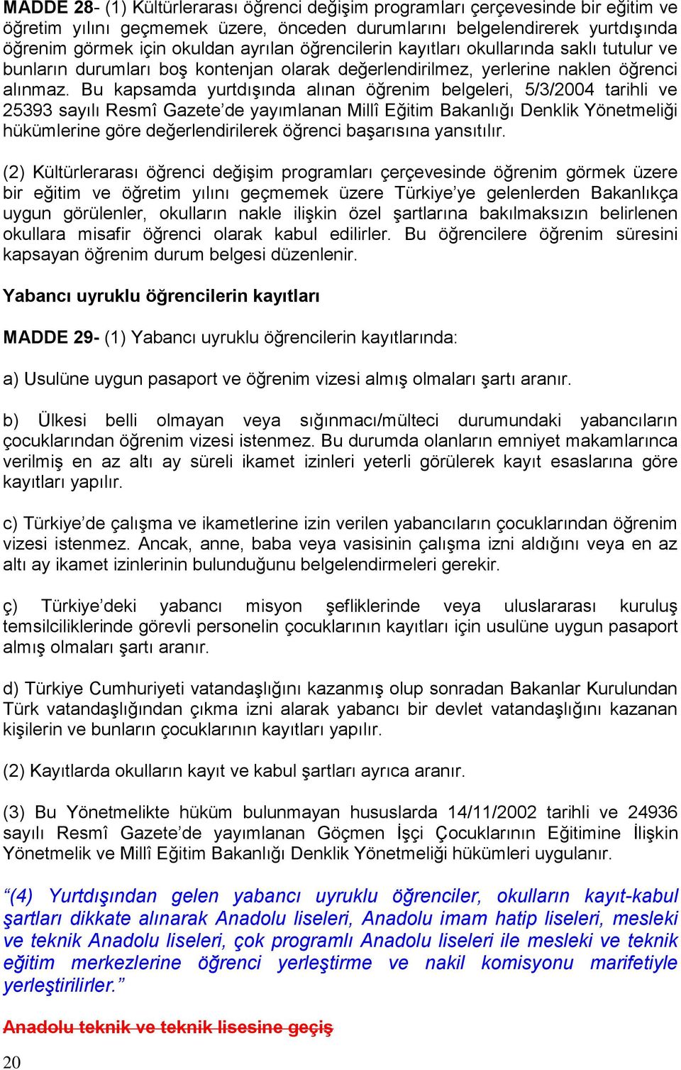 Bu kapsamda yurtdışında alınan öğrenim belgeleri, 5/3/2004 tarihli ve 25393 sayılı Resmî Gazete de yayımlanan Millî Eğitim Bakanlığı Denklik Yönetmeliği hükümlerine göre değerlendirilerek öğrenci