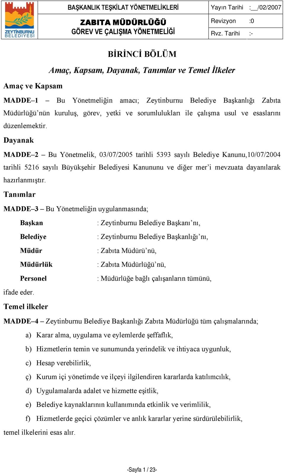 Dayanak MADDE 2 Bu Yönetmelik, 03/07/2005 tarihli 5393 sayılı Belediye Kanunu,10/07/2004 tarihli 5216 sayılı Büyükşehir Belediyesi Kanununu ve diğer mer i mevzuata dayanılarak hazırlanmıştır.