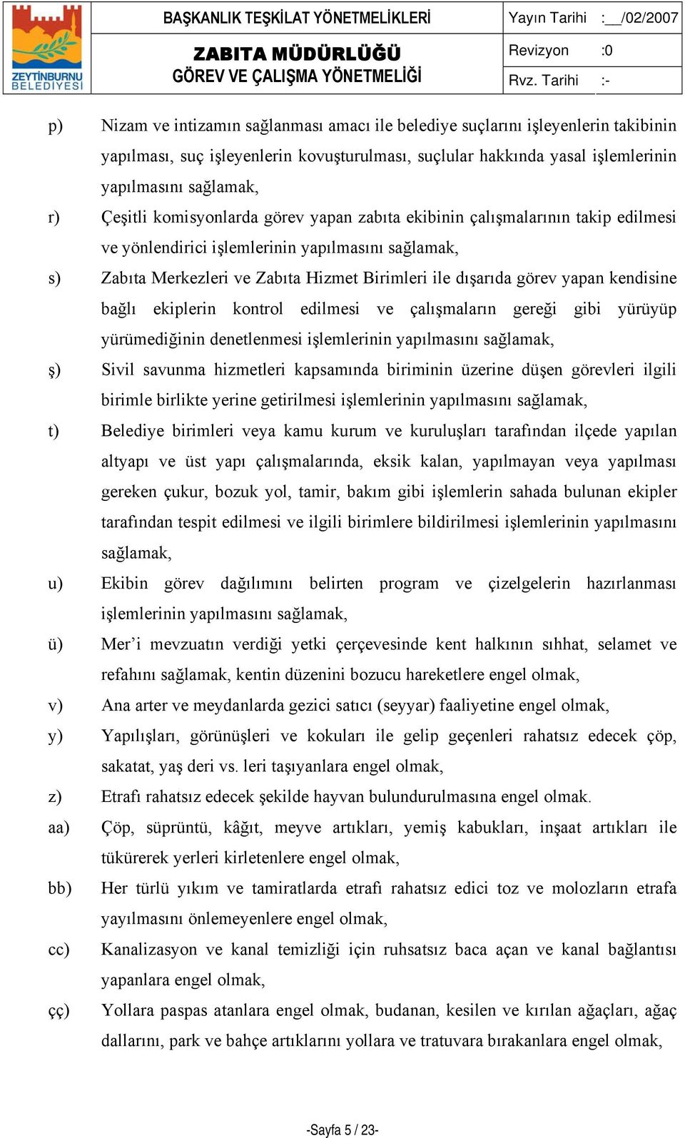 kendisine bağlı ekiplerin kontrol edilmesi ve çalışmaların gereği gibi yürüyüp yürümediğinin denetlenmesi işlemlerinin yapılmasını sağlamak, ş) Sivil savunma hizmetleri kapsamında biriminin üzerine