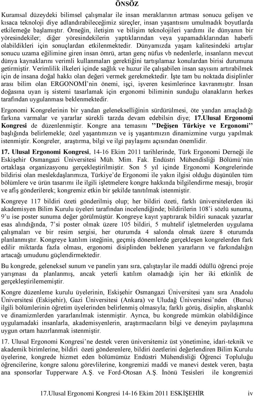 Örneğin, iletiģim ve biliģim teknolojileri yardımı ile dünyanın bir yöresindekiler; diğer yöresindekilerin yaptıklarından veya yapamadıklarından haberli olabildikleri için sonuçlardan etkilenmektedir.