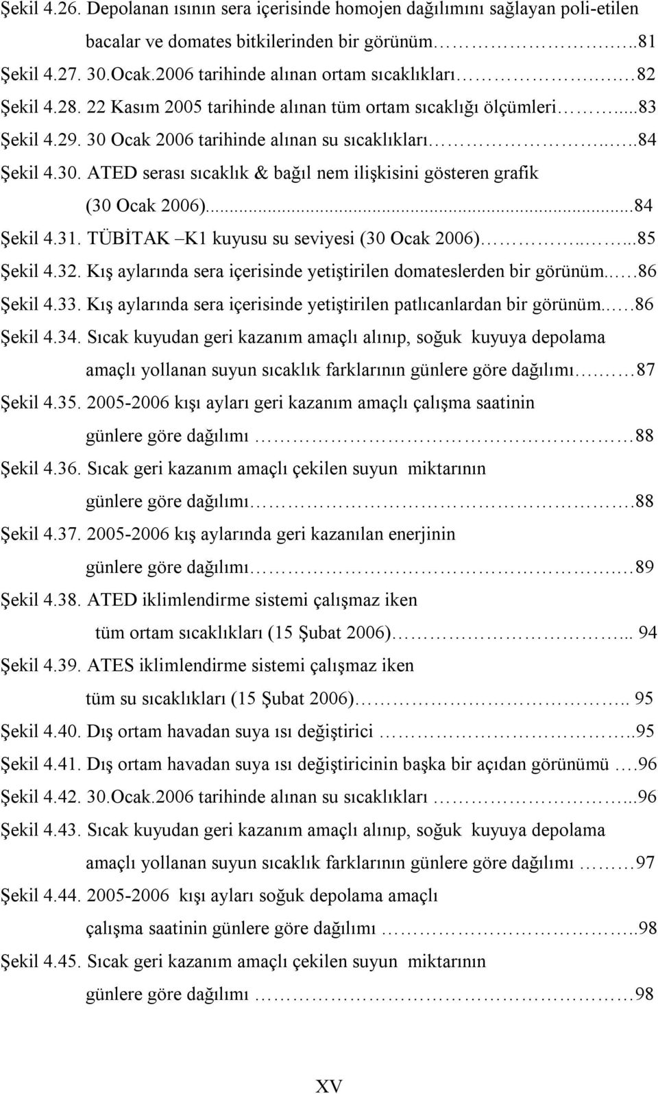 ..84 Şekil 4.31. TÜBİTAK K1 kuyusu su seviyesi (3 Ocak 26).....8 Şekil 4.32. Kış aylarında sera içerisinde yetiştirilen domateslerden bir görünüm...86 Şekil 4.33.