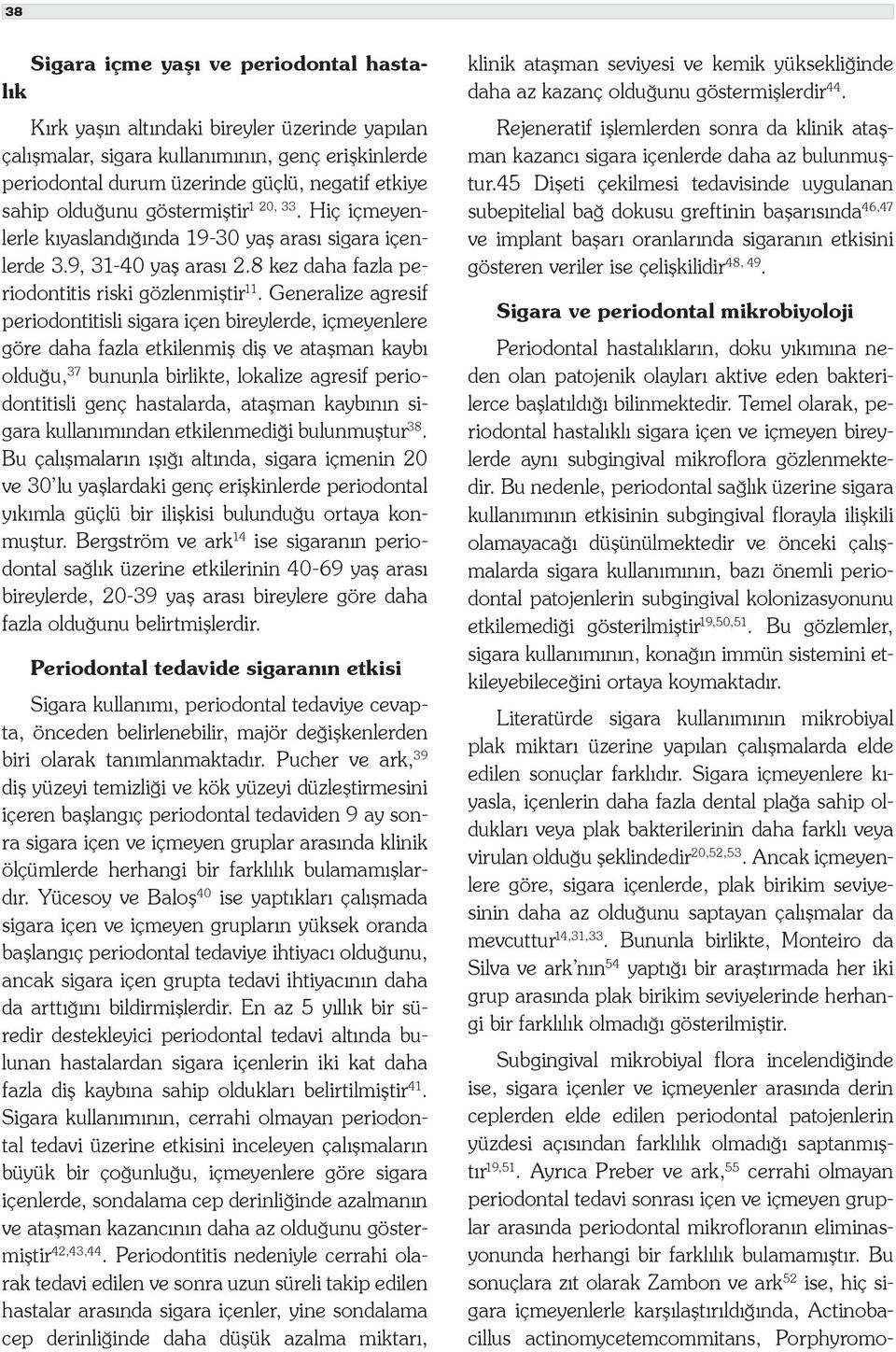 Generalize agresif periodontitisli sigara içen bireylerde, içmeyenlere göre daha fazla etkilenmiş diş ve ataşman kaybı olduğu, 37 bununla birlikte, lokalize agresif periodontitisli genç hastalarda,