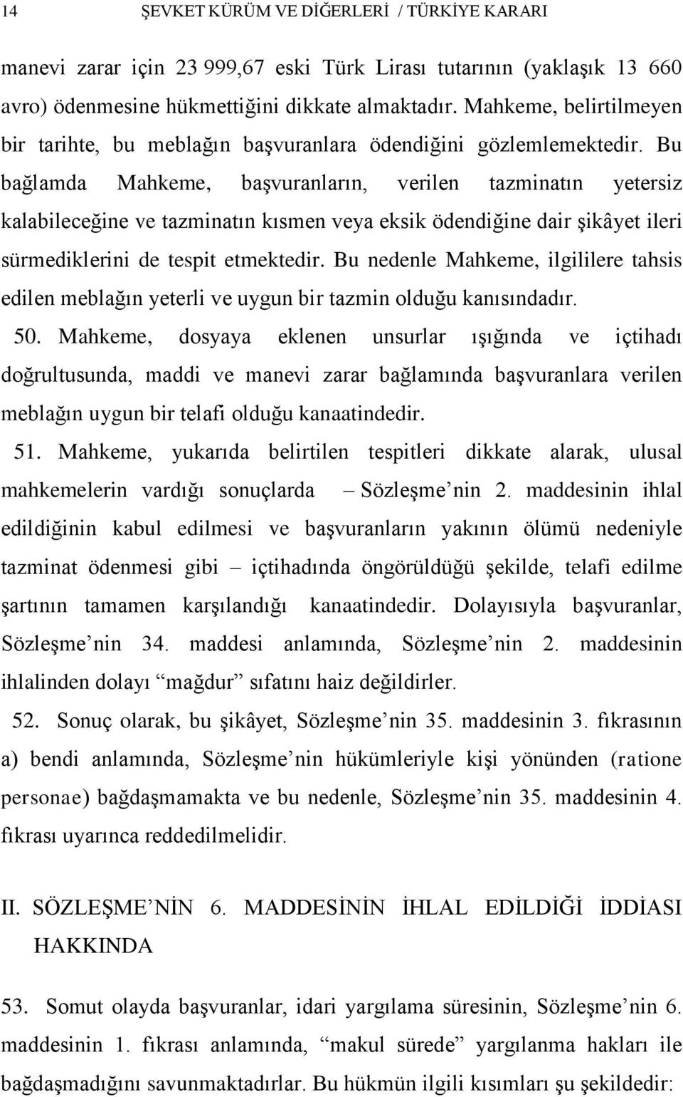 Bu bağlamda Mahkeme, baģvuranların, verilen tazminatın yetersiz kalabileceğine ve tazminatın kısmen veya eksik ödendiğine dair Ģikâyet ileri sürmediklerini de tespit etmektedir.