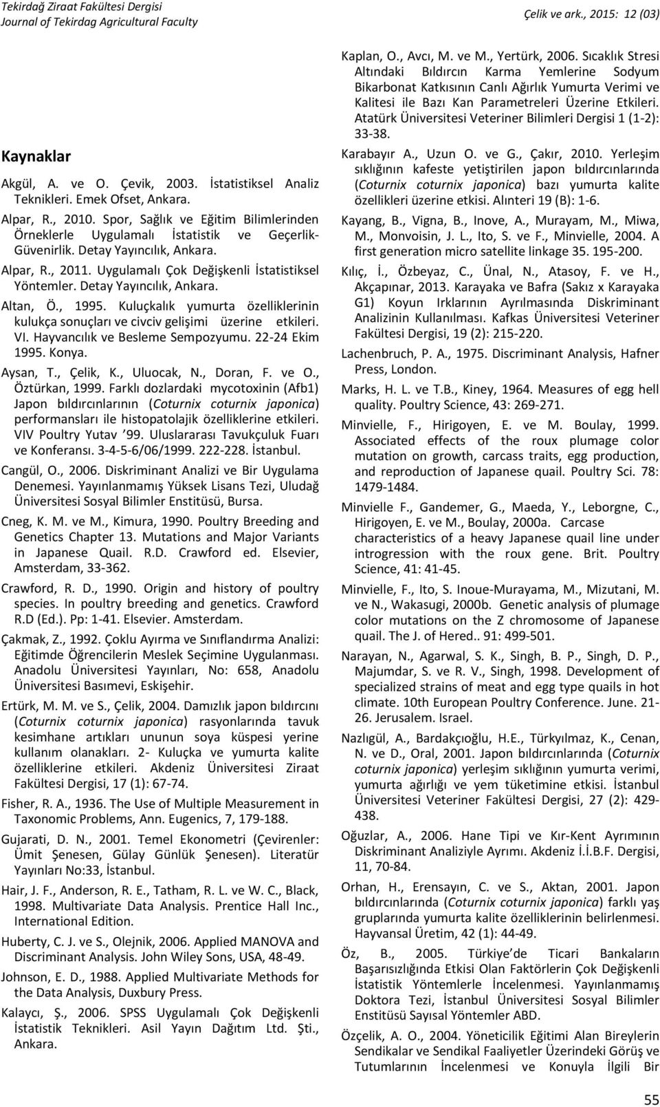 Detay Yayıncılık, Ankara. Altan, Ö., 1995. Kuluçkalık yumurta özelliklerinin kulukça sonuçları ve civciv gelişimi üzerine etkileri. VI. Hayvancılık ve Besleme Sempozyumu. 22-24 Ekim 1995. Konya.