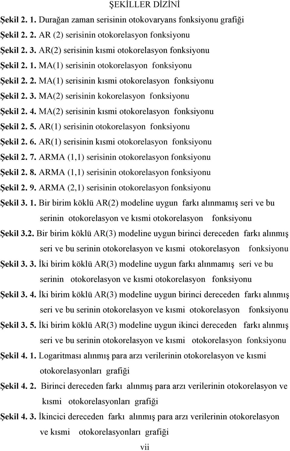 AR() serisii ookorelasyo foksiyou ġekil. 6. AR() serisii kısmi ookorelasyo foksiyou ġekil. 7. ARMA (,) serisii ookorelasyo foksiyou ġekil. 8. ARMA (,) serisii ookorelasyo foksiyou ġekil. 9.