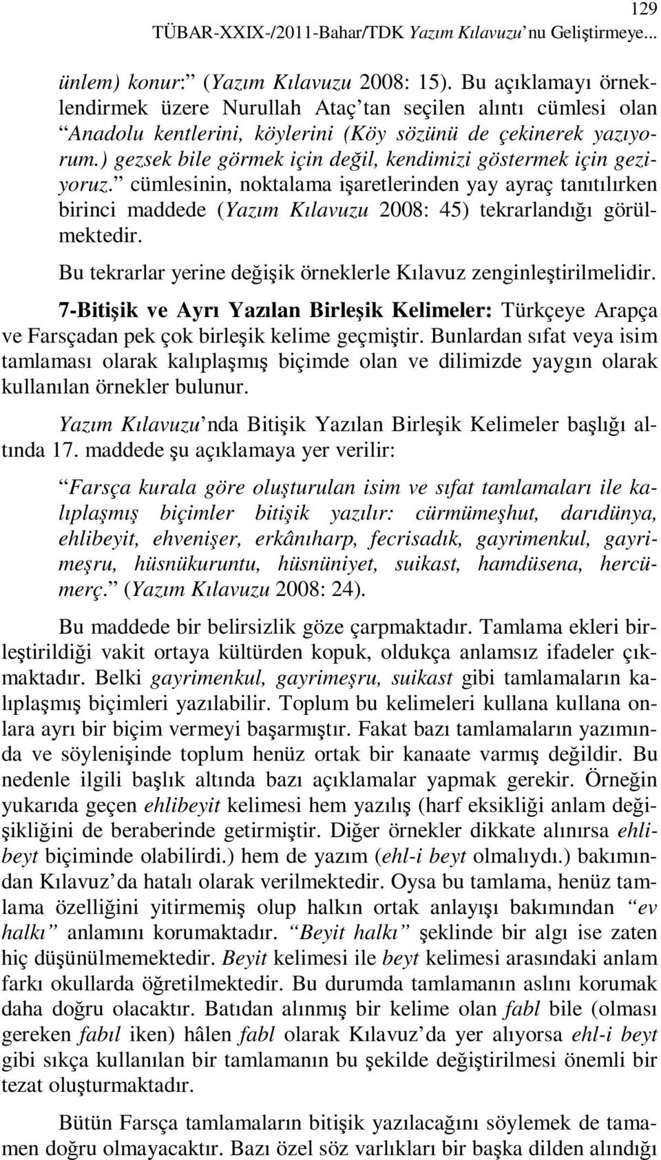 ) gezsek bile görmek için değil, kendimizi göstermek için geziyoruz. cümlesinin, noktalama işaretlerinden yay ayraç tanıtılırken birinci maddede (Yazım Kılavuzu 2008: 45) tekrarlandığı görülmektedir.