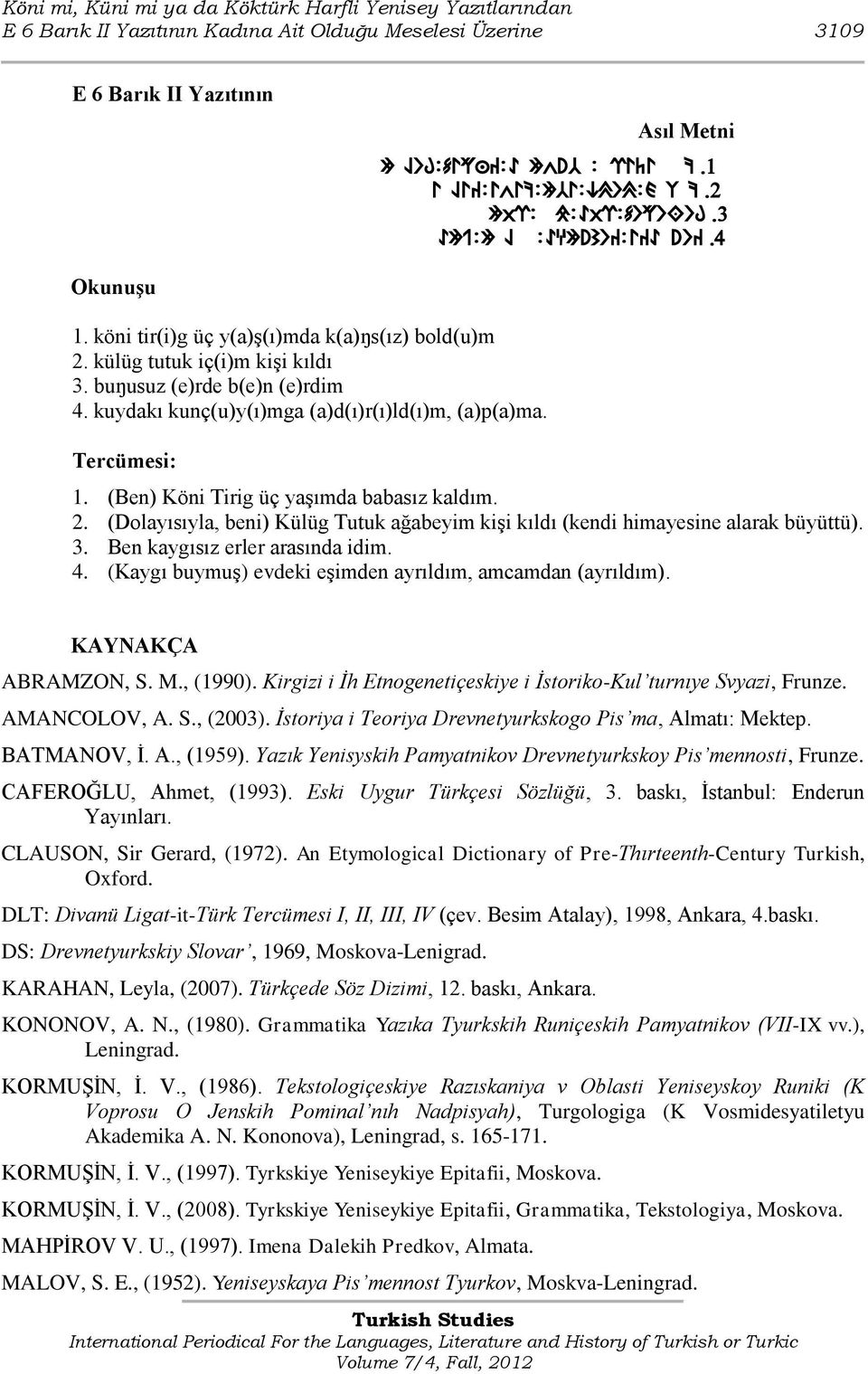 buŋusuz (e)rde b(e)n (e)rdim 4. kuydakı kunç(u)y(ı)mga (a)d(ı)r(ı)ld(ı)m, (a)p(a)ma. Tercümesi: 1. (Ben) Köni Tirig üç yaģımda babasız kaldım. 2.