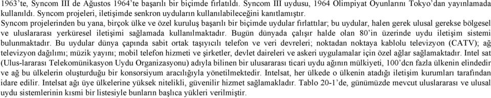 Syncom projelerinden bu yana, birçok ülke ve özel kuruluş başarılı bir biçimde uydular fırlattılar; bu uydular, halen gerek ulusal gerekse bölgesel ve uluslararası yerküresel iletişimi sağlamada