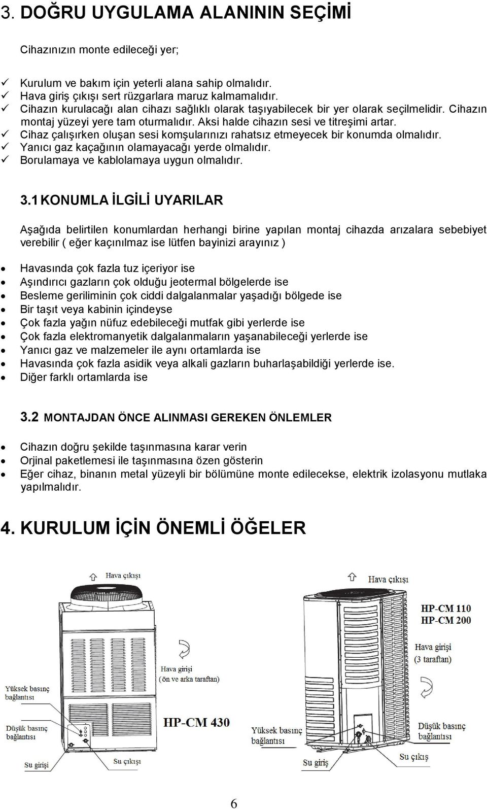 Cihaz çalışırken oluşan sesi komşularınızı rahatsız etmeyecek bir konumda olmalıdır. Yanıcı gaz kaçağının olamayacağı yerde olmalıdır. Borulamaya ve kablolamaya uygun olmalıdır. 3.