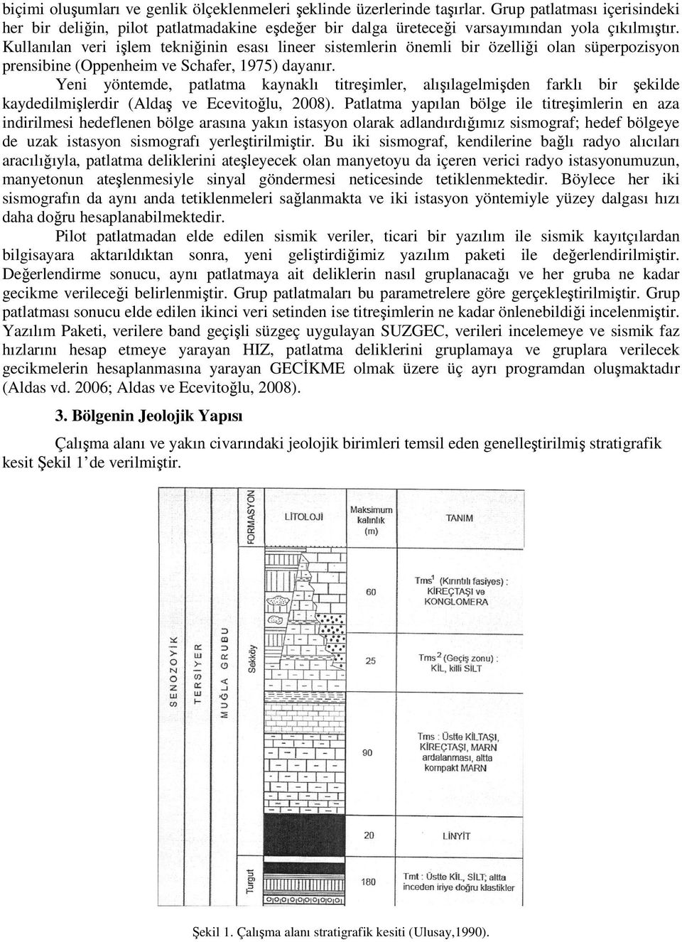 Yeni yöntemde, patlatma kaynaklı titreşimler, alışılagelmişden farklı bir şekilde kaydedilmişlerdir (Aldaş ve Ecevitoğlu, 2008).