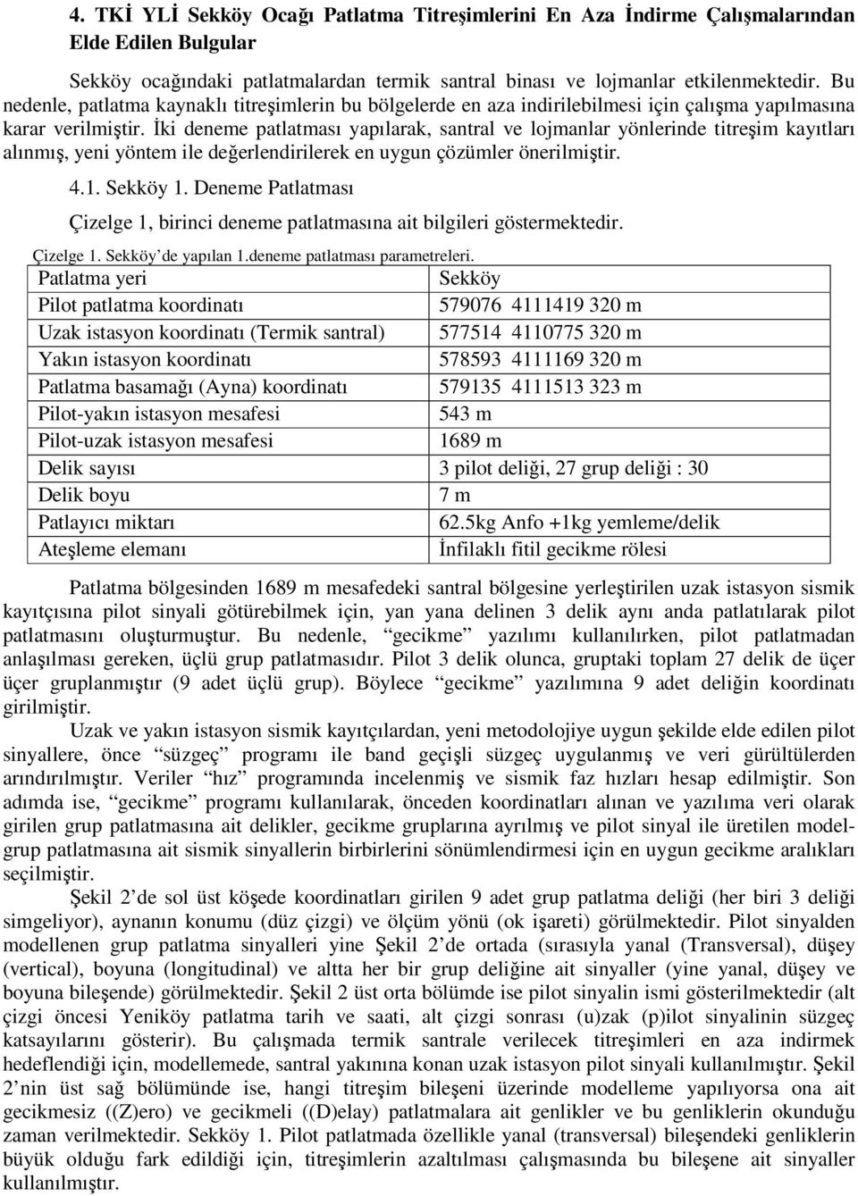 Đki deneme patlatması yapılarak, santral ve lojmanlar yönlerinde titreşim kayıtları alınmış, yeni yöntem ile değerlendirilerek en uygun çözümler önerilmiştir. 4.1. Sekköy 1.