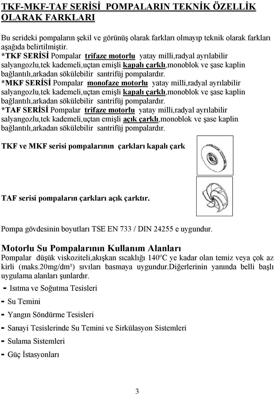 *MKF SERİSİ Pompalar monofaze motorlu yatay milli,radyal ayrılabilir salyangozlu,tek kademeli,uçtan emişli kapalı çarklı,monoblok ve şase kaplin bağlantılı,arkadan sökülebilir santrifüj pompalardır.