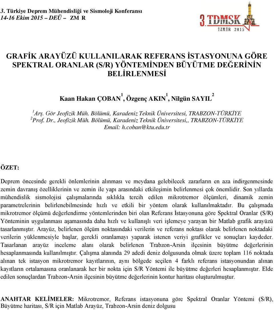 tr ÖZET: Deprem öncesinde gerekli önlemlerinin alınması ve meydana gelebilecek zararların en aza indirgenmesinde zemin davranış özelliklerinin ve zemin ile yapı arasındaki etkileşimin belirlenmesi