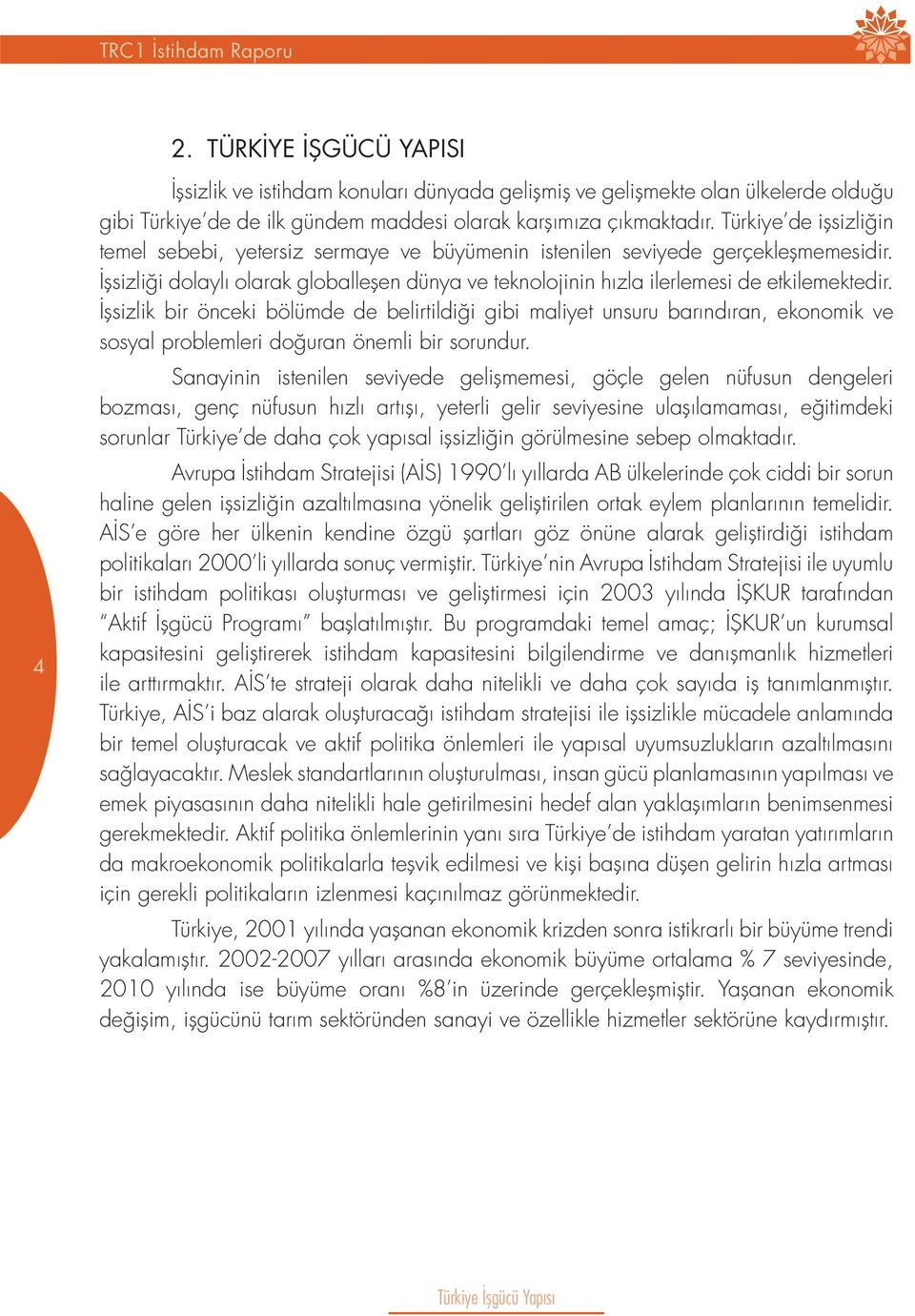 İşsizlik bir önceki bölümde de belirtildiği gibi maliyet unsuru barındıran, ekonomik ve sosyal problemleri doğuran önemli bir sorundur.