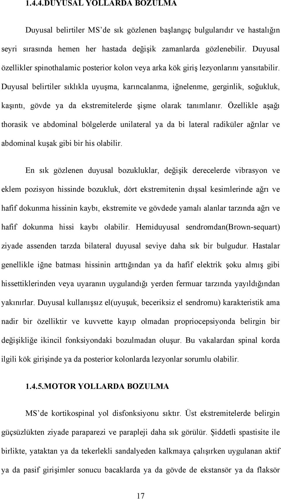 Duyusal belirtiler sıklıkla uyuşma, karıncalanma, iğnelenme, gerginlik, soğukluk, kaşıntı, gövde ya da ekstremitelerde şişme olarak tanımlanır.