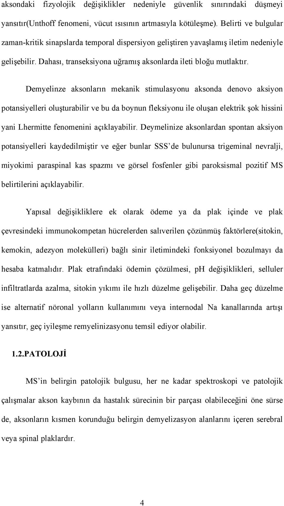 Demyelinze aksonların mekanik stimulasyonu aksonda denovo aksiyon potansiyelleri oluşturabilir ve bu da boynun fleksiyonu ile oluşan elektrik şok hissini yani Lhermitte fenomenini açıklayabilir.