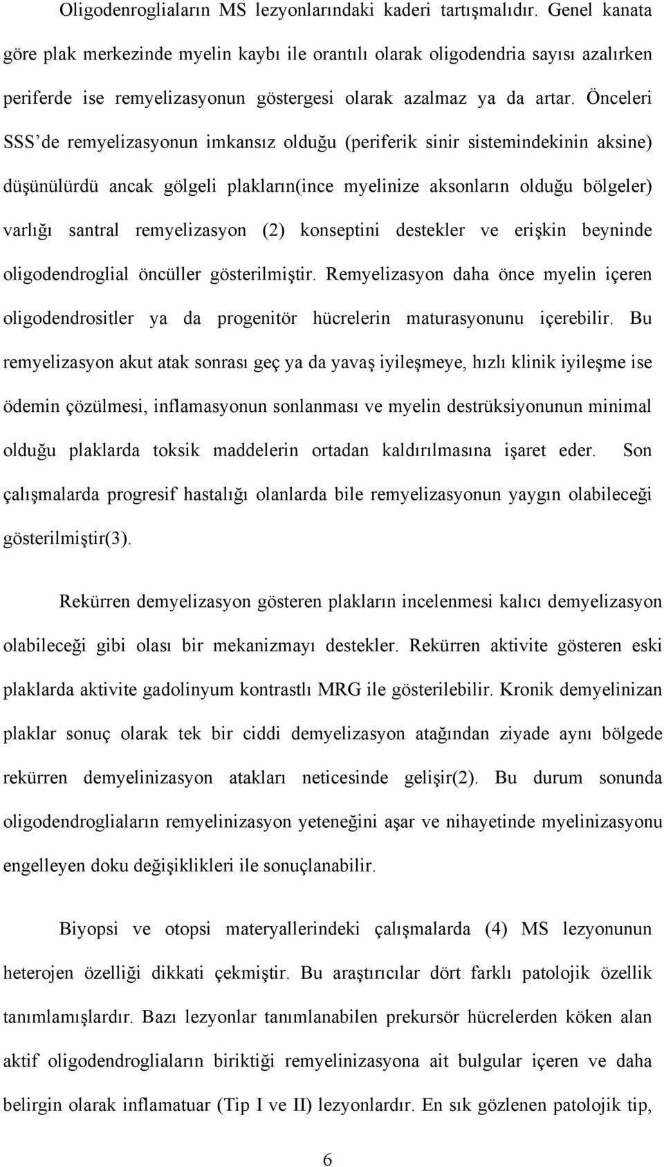 Önceleri SSS de remyelizasyonun imkansız olduğu (periferik sinir sistemindekinin aksine) düşünülürdü ancak gölgeli plakların(ince myelinize aksonların olduğu bölgeler) varlığı santral remyelizasyon