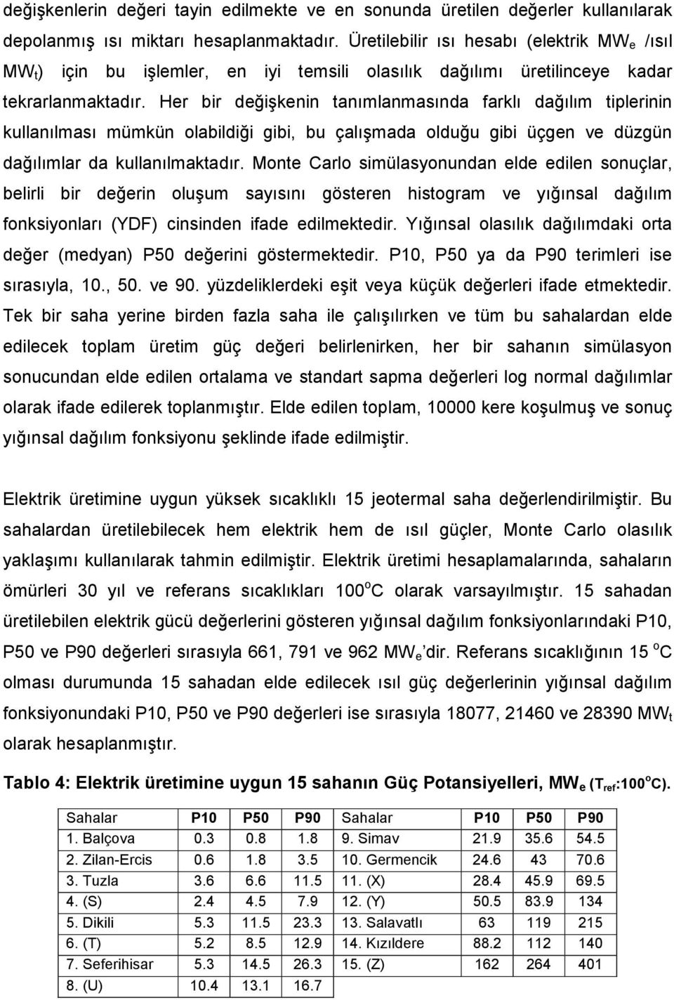 Her bir değişkenin tanımlanmasında farklı dağılım tiplerinin kullanılması mümkün olabildiği gibi, bu çalışmada olduğu gibi üçgen ve düzgün dağılımlar da kullanılmaktadır.