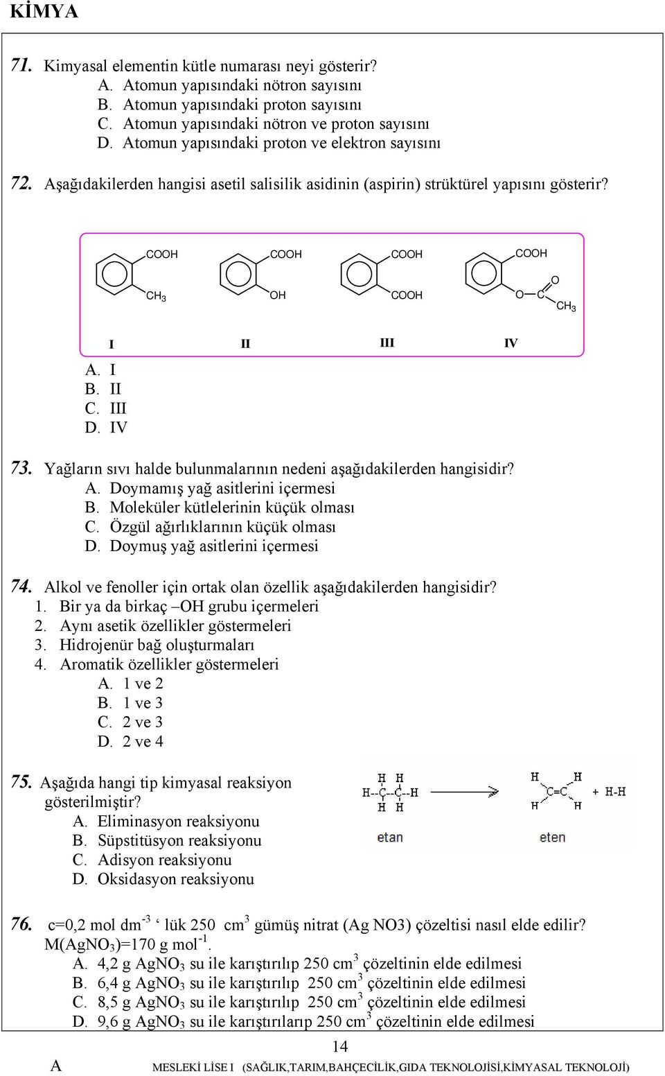 II C. III D. IV 73. Yağların sıvı halde bulunmalarının nedeni aşağıdakilerden hangisidir?. Doymamış yağ asitlerini içermesi B. Moleküler kütlelerinin küçük olması C.