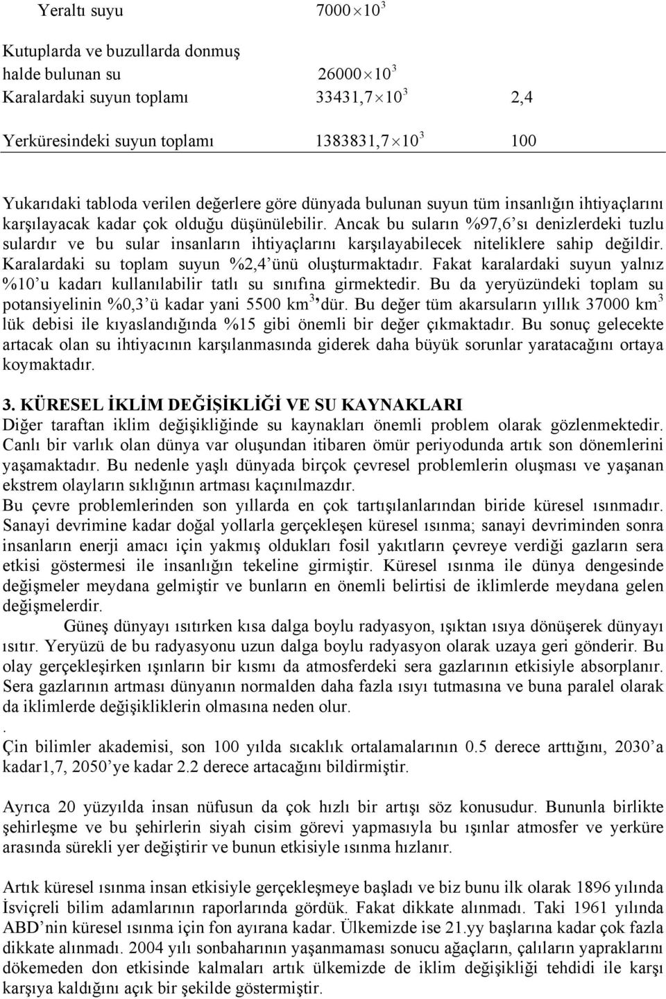 Ancak bu suların %97,6 sı denizlerdeki tuzlu sulardır ve bu sular insanların ihtiyaçlarını karşılayabilecek niteliklere sahip değildir. Karalardaki su toplam suyun %2,4 ünü oluşturmaktadır.