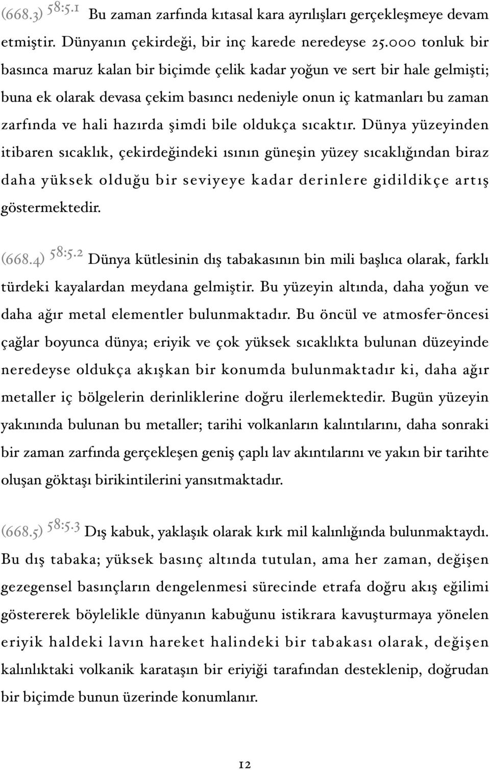 bile oldukça sıcaktır. Dünya yüzeyinden itibaren sıcaklık, çekirdeğindeki ısının güneşin yüzey sıcaklığından biraz daha yüksek olduğu bir seviyeye kadar derinlere gidildikçe artış göstermektedir.