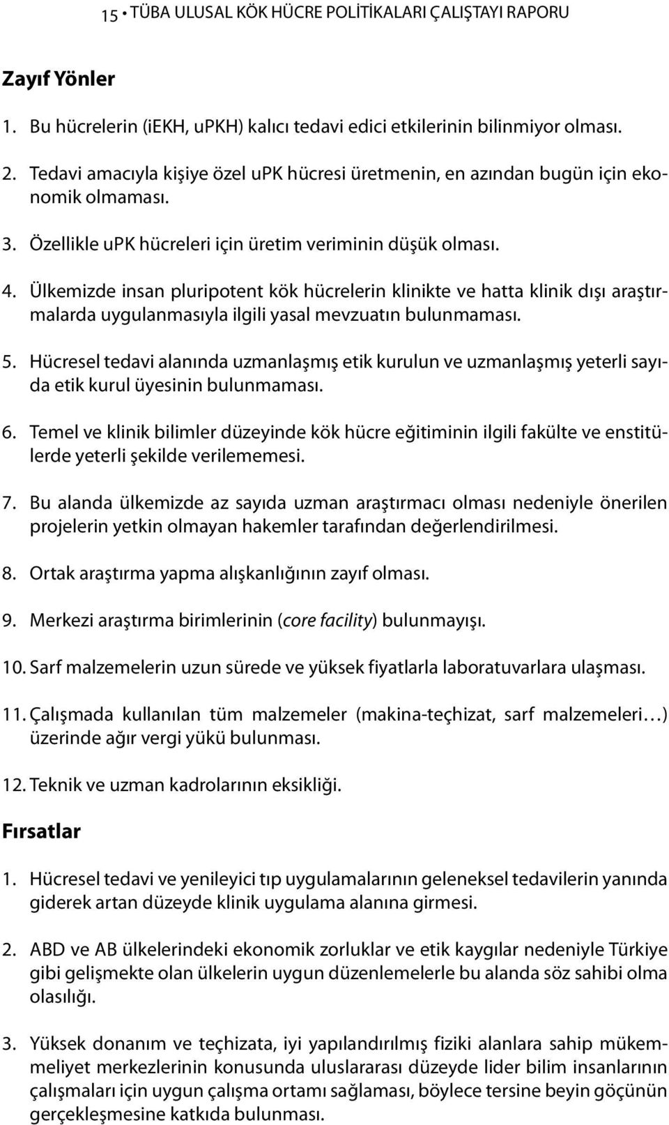 Ülkemizde insan pluripotent kök hücrelerin klinikte ve hatta klinik dışı araştırmalarda uygulanmasıyla ilgili yasal mevzuatın bulunmaması. 5.