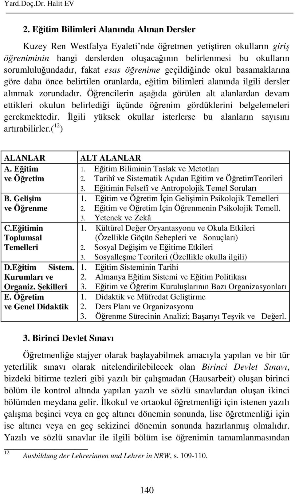 fakat esas öğrenime geçildiğinde okul basamaklarına göre daha önce belirtilen oranlarda, eğitim bilimleri alanında ilgili dersler alınmak zorundadır.