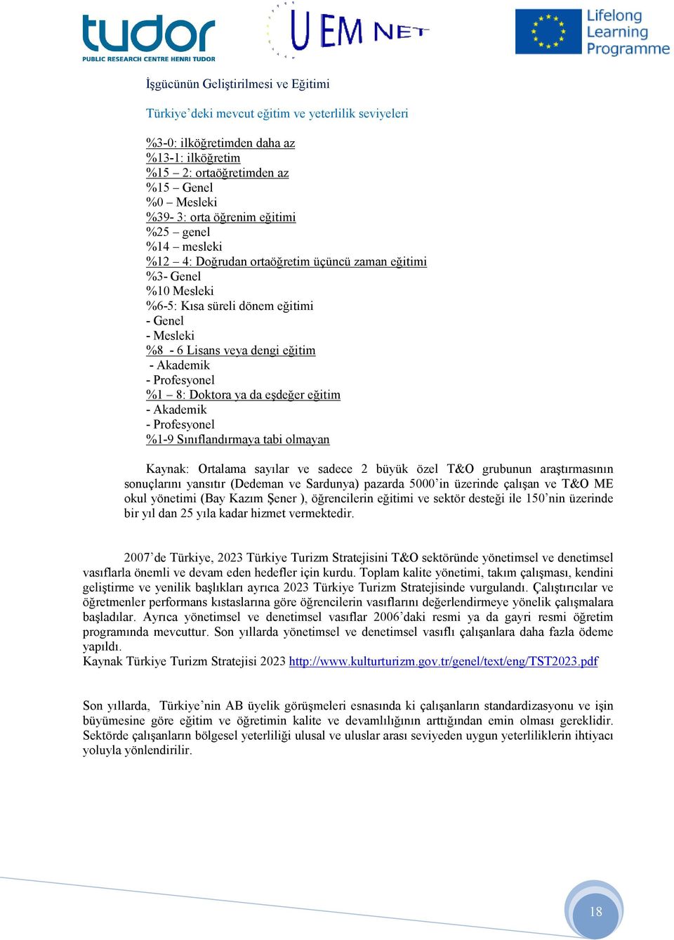 Profesyonel %1 8: Doktora ya da eşdeğer eğitim - Akademik - Profesyonel %1-9 Sınıflandırmaya tabi olmayan Kaynak: Ortalama sayılar ve sadece 2 büyük özel T&O grubunun araştırmasının sonuçlarını