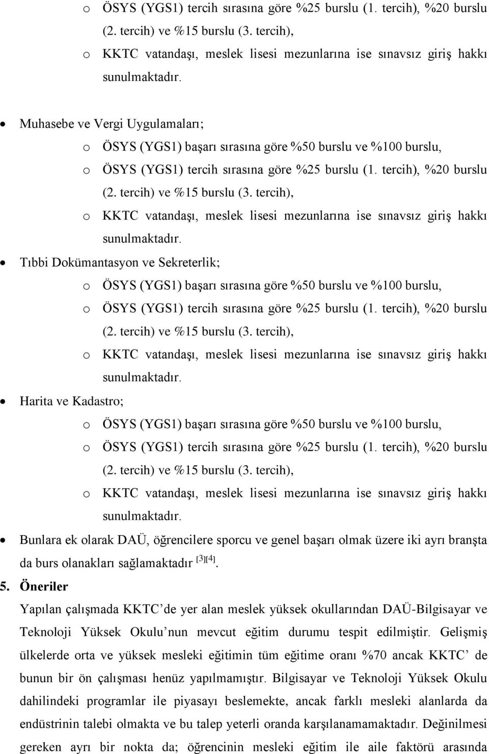 sağlamaktadır 34. 5. Öneriler Yapılan çalışmada KKTC de yer alan meslek yüksek okullarından DAÜ-Bilgisayar ve Teknoloji Yüksek Okulu nun mevcut eğitim durumu tespit edilmiştir.