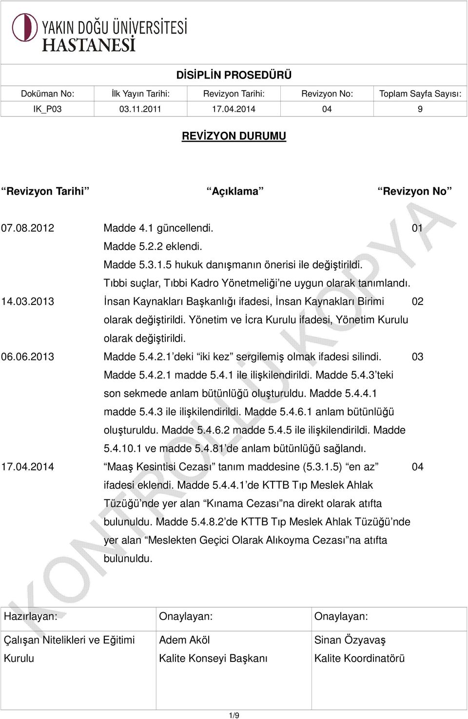 Yönetim ve İcra Kurulu ifadesi, Yönetim Kurulu olarak değiştirildi. 06.06.2013 Madde 5.4.2.1 deki iki kez sergilemiş olmak ifadesi silindi. 03 Madde 5.4.2.1 madde 5.4.1 ile ilişkilendirildi. Madde 5.4.3 teki son sekmede anlam bütünlüğü oluşturuldu.