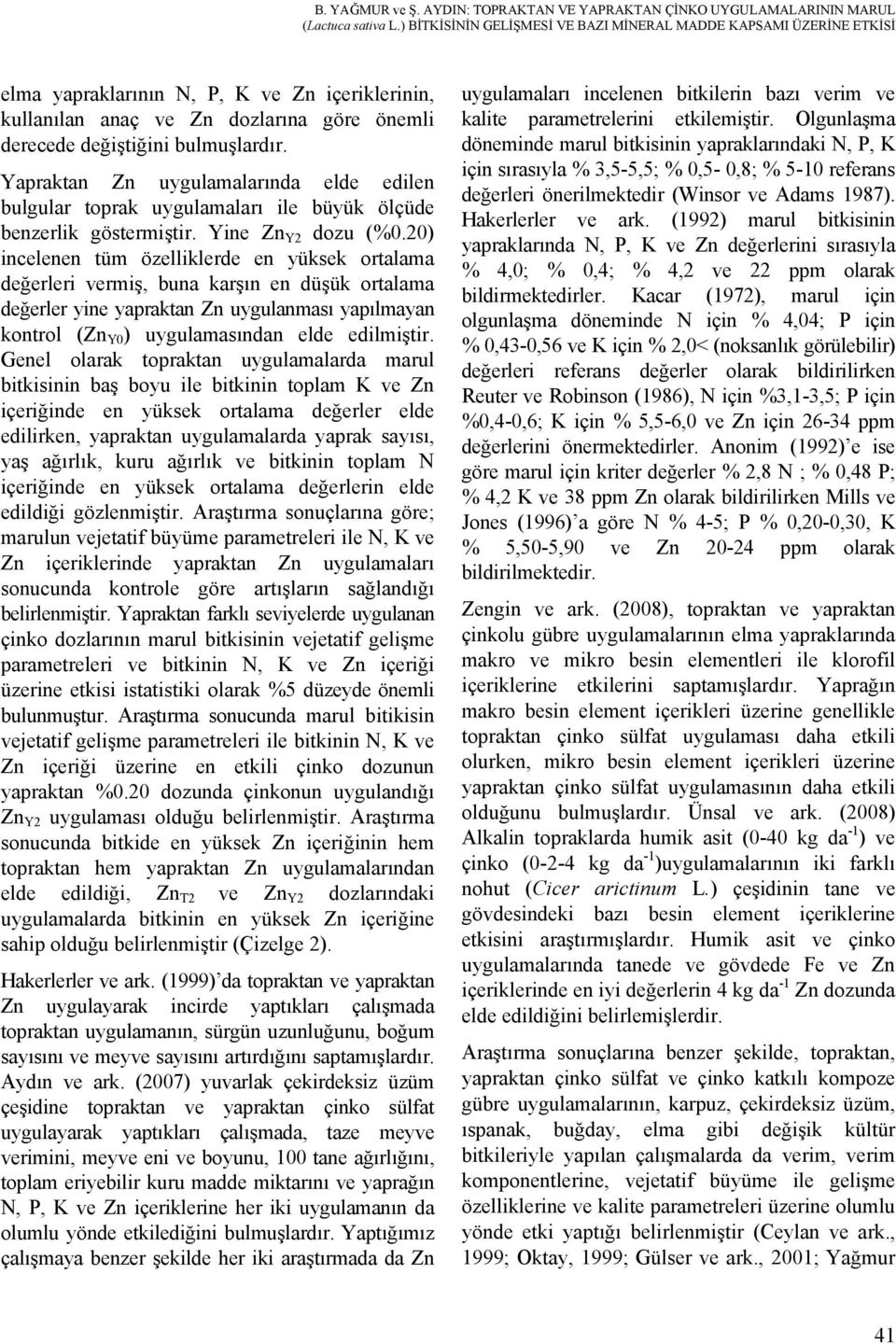 Yapraktan Zn uygulamalarında elde edilen bulgular toprak uygulamaları ile büyük ölçüde benzerlik göstermiştir. Yine Zn Y2 dozu (%0.