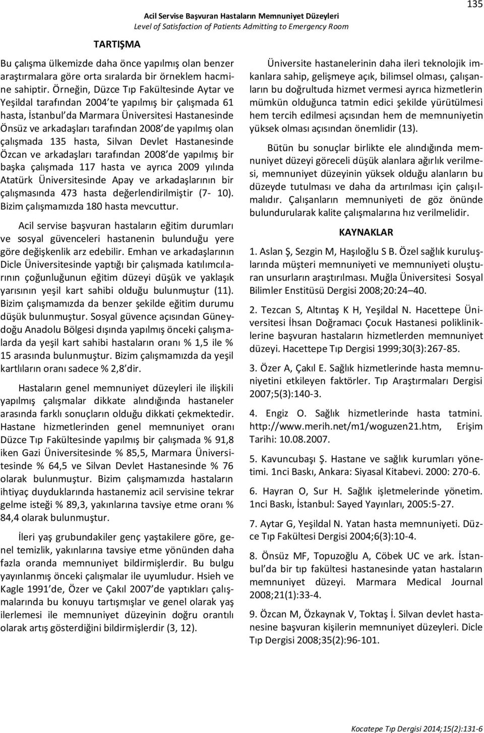 olan çalışmada 15 hasta, Silvan Devlet Hastanesinde Özcan ve arkadaşları tarafından 2008 de yapılmış bir başka çalışmada 117 hasta ve ayrıca 2009 yılında Atatürk Üniversitesinde Apay ve