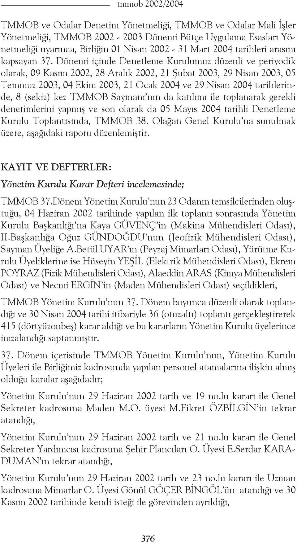 Dönemi içinde Denetleme Kurulumuz düzenli ve periyodik olarak, 09 Kasım 2002, 28 Aralık 2002, 21 Şubat 2003, 29 Nisan 2003, 05 Temmuz 2003, 04 Ekim 2003, 21 Ocak 2004 ve 29 Nisan 2004 tarihlerinde, 8