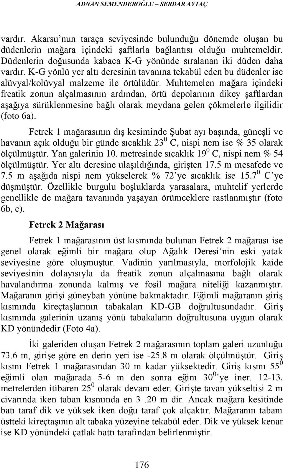 Muhtemelen mağara içindeki freatik zonun alçalmasının ardından, örtü depolarının dikey şaftlardan aşağıya sürüklenmesine bağlı olarak meydana gelen çökmelerle ilgilidir (foto 6a).