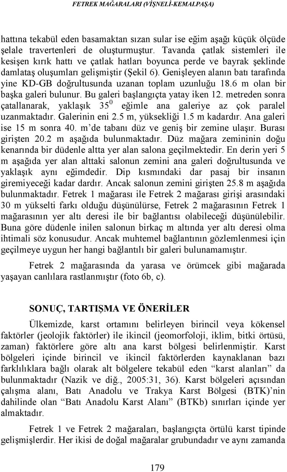 Genişleyen alanın batı tarafında yine KD-GB doğrultusunda uzanan toplam uzunluğu 18.6 m olan bir başka galeri bulunur. Bu galeri başlangıçta yatay iken 12.