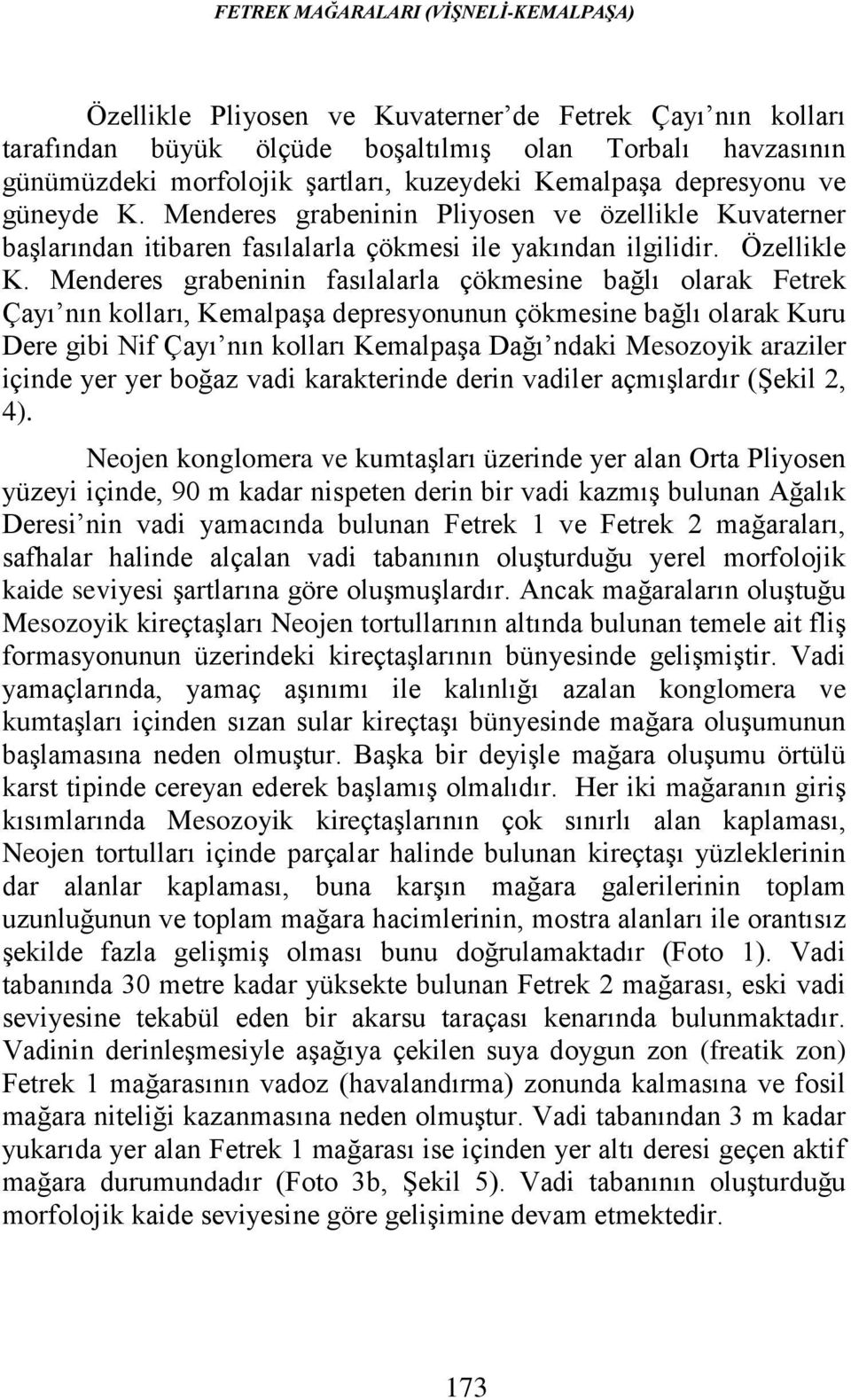 Menderes grabeninin fasılalarla çökmesine bağlı olarak Fetrek Çayı nın kolları, Kemalpaşa depresyonunun çökmesine bağlı olarak Kuru Dere gibi Nif Çayı nın kolları Kemalpaşa Dağı ndaki Mesozoyik