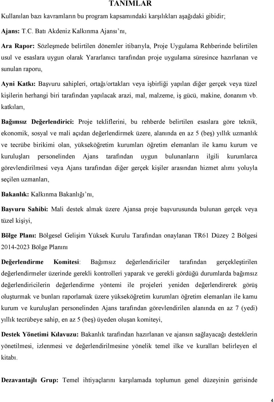 süresince hazırlanan ve sunulan raporu, Ayni Katkı: Başvuru sahipleri, ortağı/ortakları veya işbirliği yapılan diğer gerçek veya tüzel kişilerin herhangi biri tarafından yapılacak arazi, mal,