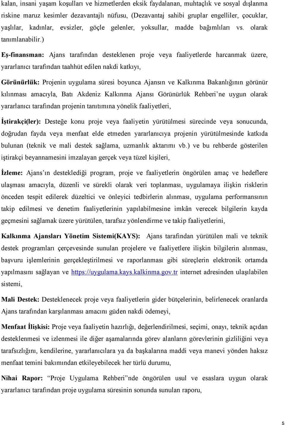 ) Eş-finansman: Ajans tarafından desteklenen proje veya faaliyetlerde harcanmak üzere, yararlanıcı tarafından taahhüt edilen nakdi katkıyı, Görünürlük: Projenin uygulama süresi boyunca Ajansın ve