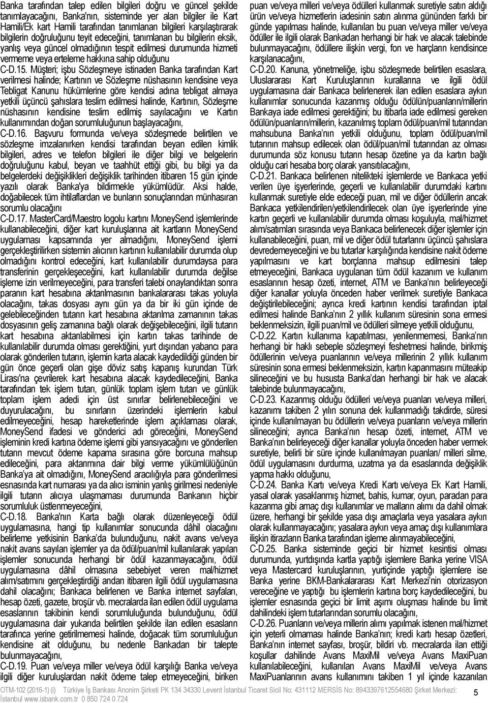 Müşteri; işbu Sözleşmeye istinaden Banka tarafından Kart verilmesi halinde; Kartının ve Sözleşme nüshasının kendisine veya Tebligat Kanunu hükümlerine göre kendisi adına tebligat almaya yetkili