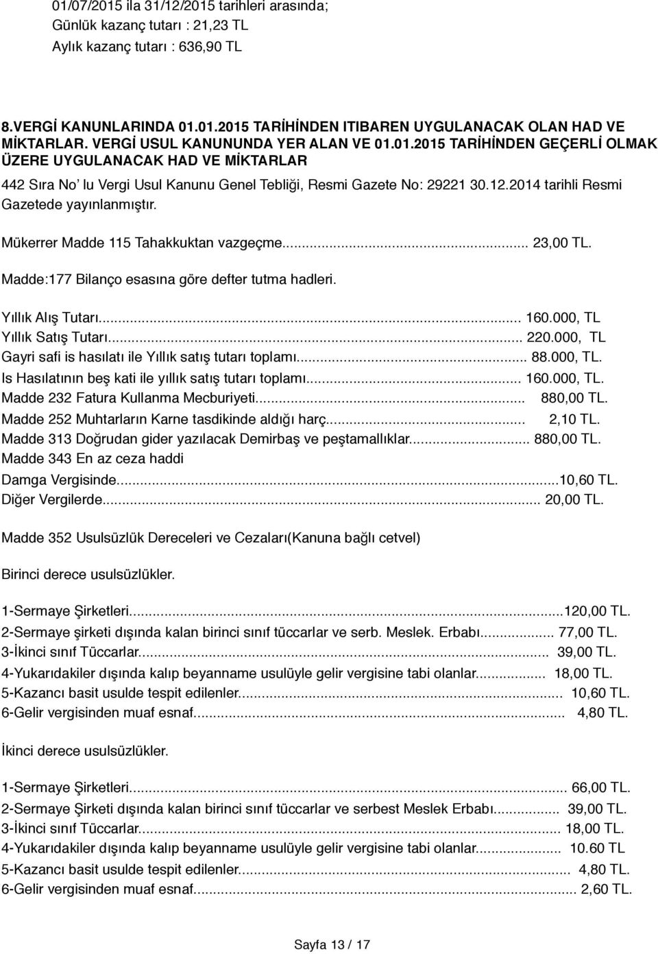 2014 tarihli Resmi Gazetede yayınlanmıştır. Mükerrer Madde 115 Tahakkuktan vazgeçme... 23,00 TL. Madde:177 Bilanço esasına göre defter tutma hadleri. Yıllık Alış Tutarı... 160.